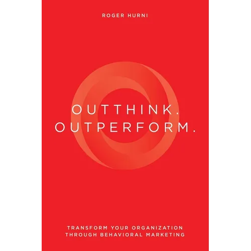 Outthink. Outperform.: Transform Your Organization Through Behavioral Marketing - Paperback